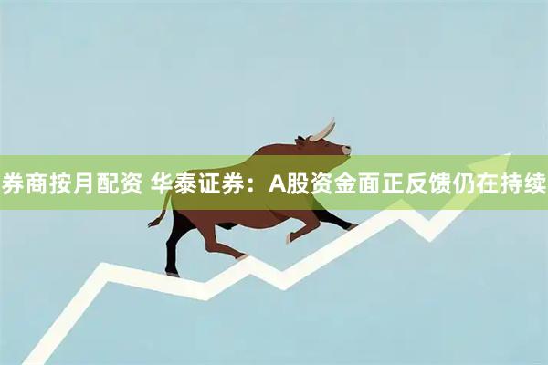 券商按月配资 华泰证券：A股资金面正反馈仍在持续