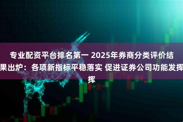 专业配资平台排名第一 2025年券商分类评价结果出炉：各项新指标平稳落实 促进证券公司功能发挥