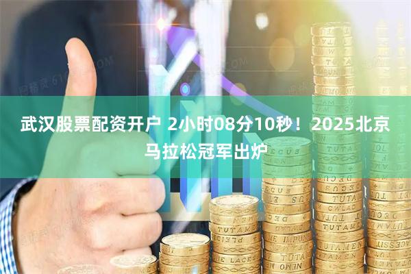 武汉股票配资开户 2小时08分10秒！2025北京马拉松冠军出炉