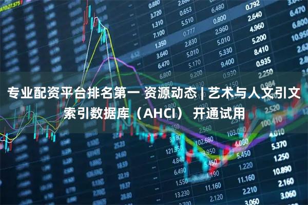 专业配资平台排名第一 资源动态 | 艺术与人文引文索引数据库（AHCI） 开通试用