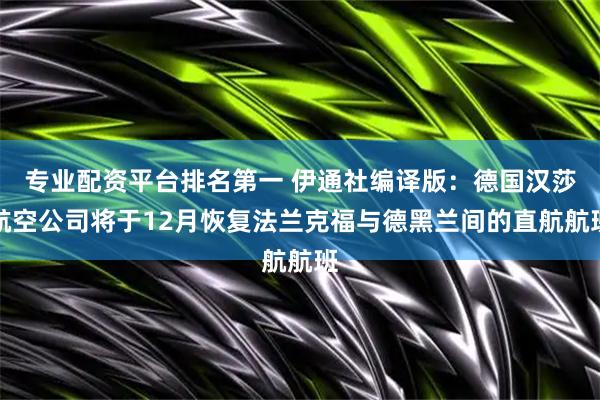 专业配资平台排名第一 伊通社编译版：德国汉莎航空公司将于12月恢复法兰克福与德黑兰间的直航航班