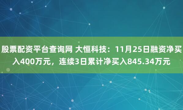 股票配资平台查询网 大恒科技:11月25日融资净买入400万元,连续3日累计净买入845.34万元