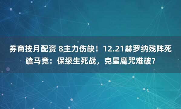券商按月配资 8主力伤缺!12.21赫罗纳残阵死磕马竞:保级生死战,克星魔咒难破?