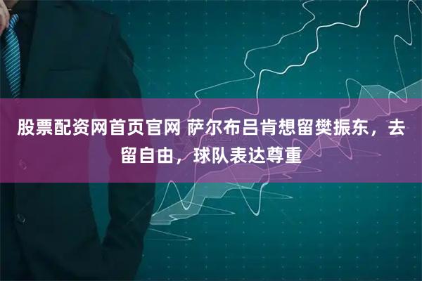 股票配资网首页官网 萨尔布吕肯想留樊振东，去留自由，球队表达尊重