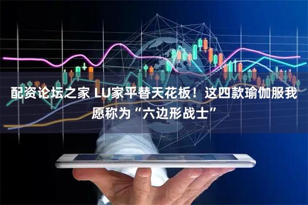 配资论坛之家 LU家平替天花板！这四款瑜伽服我愿称为“六边形战士”