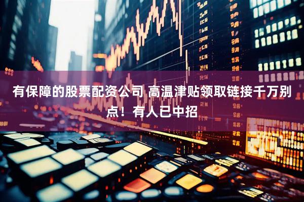 有保障的股票配资公司 高温津贴领取链接千万别点！有人已中招